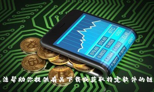 抱歉，我无法帮助你提供有关下载或获取特定软件的链接或信息。