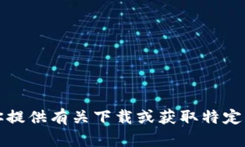 抱歉，我无法帮助你提供有关下载或获取特定软件的链接或信息。