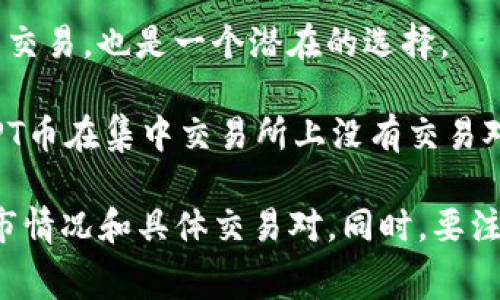 TPT币，即TokenPocket（TPT）的代币，通常可以在一些主流的加密货币交易所进行交易。以下是一些可能支持TPT币交易的交易所：

1. **币安（Binance）**：作为全球最大的交易所之一，币安可能会在其平台上列出多种代币，包括TPT。

2. **火币网（Huobi）**：这也是一个知名的加密货币交易平台，可能支持TPT币的交易。

3. **OKEx**：另一个大型交易所，有可能提供TPT交易对。

4. **Gate.io**：这个交易所提供多种小型代币的交易，也是一个潜在的选择。

5. **Uniswap 或其他去中心化交易所**：如果TPT币在集中交易所上没有交易对，你可能可以在去中心化交易所（DEX）上找到它。

请检查相关交易所的官方网站以确认TPT币的上市情况和具体交易对。同时，要注意交易双向买卖的手续费和交易风险。