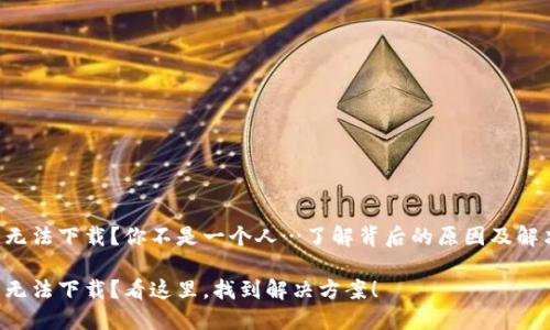 TP钱包无法下载？你不是一个人…了解背后的原因及解决方案!

TP钱包无法下载？看这里，找到解决方案！