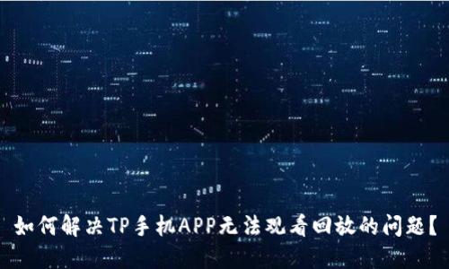 如何解决TP手机APP无法观看回放的问题？