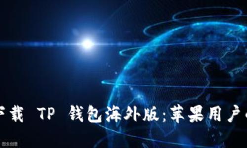 如何安全下载 TP 钱包海外版:苹果用户的终极指南