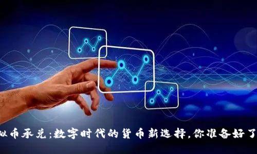 虚拟币承兑:数字时代的货币新选择,你准备好了吗?