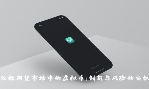 伦敦期货市场中的虚拟币:创新与风险的交织