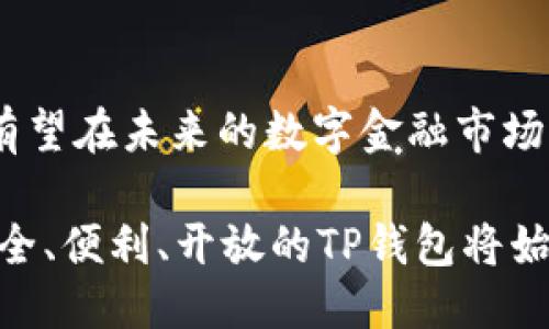 ### TP钱包百度百科概述

TP钱包（TP Wallet）是一种去中心化的钱包应用，旨在为用户提供安全、便捷的数字资产管理体验。它支持多种区块链资产的存储和交易，包括但不限于以太坊、比特币等主流加密货币。用户通过TP钱包能够轻松管理他们的数字资产、进行充值和提现，同时也能参与 DeFi（去中心化金融）项目。随着加密货币的流行，越来越多的人开始使用TP钱包来管理他们的虚拟财富。

#### TP钱包的主要功能

安全性
安全性是任何数字钱包的重中之重。TP钱包采用了最新的加密技术和多重身份验证机制，确保用户的资产安全。此外，用户的私钥信息在本地加密存储，永远不会上传至服务器，进一步降低了被黑客攻击的风险。

用户友好界面
TP钱包的界面设计，用户可以很容易找到所需的功能。无论是新手还是有经验的用户，都能快速上手，进行数字资产的转账、充值和交易。

多链支持
TP钱包不仅支持发行以太坊和比特币的区块链，还支持多种其他主流链。用户可以在一个钱包中管理多种数字资产，省去下载多个钱包应用的麻烦。

DeFi和DApp支持
DeFi（去中心化金融）正在引领金融行业的变革，TP钱包为用户提供接入各种DeFi项目的功能。用户可以通过钱包参与流动性挖矿、借贷等活动，享受高收益的同时也提高了资金的利用率。此外，TP钱包还支持各种去中心化应用（DApp）的访问，用户可以直接在钱包中进行交易和交互。

#### TP钱包的便捷性

快速交易
在传统金融系统中，转账往往需要几个小时甚至几天才能完成。而使用TP钱包，用户可以实现几乎即时的交易，无论是转账还是交易。这种速度为用户的数字资产管理提供了极大的便利。

跨境支付
随着全球经济的不断发展，跨境支付的需求日益增加。TP钱包让跨国交易变得轻而易举，用户只需输入对方的钱包地址，就可以迅速完成交易，避开繁琐的银行手续和高额的手续费。

无需中心化机构
TP钱包的去中心化特性意味着用户不再依赖任何中心化的金融机构。用户拥有完全的控制权，随时随地进行资金的存取和管理，大大提升了资金的安全性和隐私保护。

#### 文化联系与市场需求

加密文化的崛起
随着比特币等加密货币的普及，加密文化逐渐成为年轻一代的重要组成部分。这种文化强调个人自由、隐私保护以及抗拒中心化。如果将TP钱包视为加密文化的代表，那么它所承载的价值观将吸引一大批追求自由和创新的用户。

流行梗的运用
许多年轻人都在社交媒体上使用“熊市”和“牛市”等区块链行业术语。TP钱包作为连接个人与加密市场的桥梁，其推广活动可以借助这些流行语。例如，推出“在牛市中，TP钱包助您一臂之力”的宣传活动，能引起目标用户的共鸣，增强市场辨识度。

教育与培训
尽管越来越多的人对加密货币感兴趣，但仍有许多人对于如何安全使用数字钱包感到困惑。TP钱包可以通过举办线上线下的教育活动，提高用户的数字资产知识水平，在增强社区影响力的同时，促进钱包用户量的增长。

#### 总结

TP钱包作为一种集安全、便捷与多功能于一体的数字资产管理工具，其价值正在不断凸显。通过增强用户体验，提供教育培训以及利用流行文化与市场需求相结合，TP钱包有望在未来的数字金融市场中稳步发展。无论您是对数字货币感兴趣的新手，还是经验丰富的交易员，TP钱包都能为您提供无缝的数字资产管理服务，为您的财富增值之路保驾护航。

在这个信息快速发展的时代，拥抱新技术和改变是不可或缺的。使用TP钱包，不仅是一种数字资产的管理方式，更是一种生活态度与未来趋势的体现。无论未来形势如何，安全、便利、开放的TP钱包将始终是用户心目中的首选。