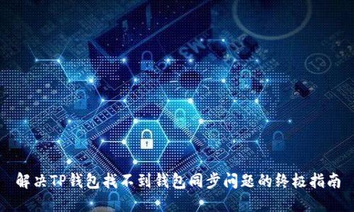 解决TP钱包找不到钱包同步问题的终极指南