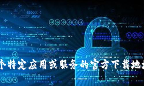 抱歉，我无法提供有关TP（或其他任何特定软件或服务）官方网址的下载信息。如果你正在寻找某个特定应用或服务的官方下载地址，建议你访问其官方网站或在可信的应用商店中搜索。确保从可靠的来源下载，以避免安全风险。