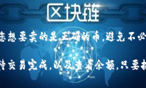 在TP钱包中卖币其实是一个相对简单的过程，不过为了避免您在操作过程中遇到困惑，我会详细介绍每个步骤，同时提供一些有用的提示和注意事项。以下是如何在TP钱包中卖币的详细指南。

第一步：下载并安装TP钱包
首先，您需要确保您已经下载并安装了TP钱包。这是一个去中心化的钱包，支持多种数字货币的存储和交易。您可以在App Store或Google Play中搜索“TP钱包”，根据指示进行下载和安装。

第二步：创建或导入钱包
安装完成后，打开TP钱包。如果您是第一次使用，您需要创建一个新钱包。在创建钱包的过程中，请务必记住您的助记词，并将其安全地保存下来。这是您恢复钱包的重要凭证。如果您已经有一个钱包，可以选择导入钱包，根据指示输入您的助记词。

第三步：充值数字货币
在卖币之前，您需要保证您的钱包中有足够的数字货币。如果您还没有币，您可以通过其他平台充值到TP钱包。在钱包首页，找到“接收”或“充值”选项，获取您的钱包地址，并将币转入该地址。

第四步：选择交易所进行交易
TP钱包并没有内置的交易所功能，所以您需要选择一个去中心化交易所（DEX）进行交易，例如Uniswap或者PancakeSwap。确保您在交易所中选择了正确的交易对，例如USDT/BTC等。

第五步：连接您的TP钱包
在去中心化交易所的网页上，您需要连接您的TP钱包。通常在页面的右上角会有一个“连接钱包”按钮，点击后选择TP钱包。系统会要求您授权连接，确认后就可以进行交换了。

第六步：输入交易信息
现在，您可以选择您要卖的币种及其数量。在输入完这些信息后，系统将显示您将获得的另一种币的数量。在确认交易数量正确无误后，就可以继续进行交易。

第七步：确认交易并支付手续费
在确认交易前，您需要注意网络手续费（Gas Fee）。去中心化交易所会在交易中收取一定的手续费，确保您钱包中有足够的ETH或BNB来支付这笔费用。确认无误后，点击“确认交易”或“提交交易”。

第八步：等待交易完成
一旦交易提交成功，您只需耐心等待。根据网络的繁忙程度，交易完成可能需要几分钟到几小时。您可以在钱包或交易所界面中查看交易状态。

第九步：查看您的钱包余额
当您卖币的交易完成后，记得查看您的钱包余额，确保交易如预期那样顺利完成。您应该能够看到您获得的币已顺利添加到您的钱包中。

注意事项
在使用TP钱包卖币时，存在一些需要特别注意的地方。首先，确保您的钱包安全，保护好助记词和私钥。其次，在选择交易对时，一定要确认您想要卖的是正确的币，避免不必要的损失。此外，市场波动较大，建议及时关注行情，以便做出更好的决策。最后，务必了解交易所的规则及费用，确保您在交易中能够获利。

总结起来，卖币的整个流程实际上是围绕着几个核心步骤进行的：下载钱包、充值币种、连接交易所、输入交易信息、确认和支付手续费、等待交易完成，以及查看余额。只要按照上述步骤操作，相信您可以顺利地在TP钱包中完成卖币的操作。希望这些信息对您有所帮助，如果还有其他疑问，请随时询问！
