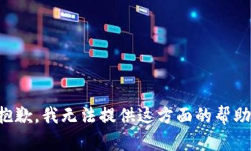 抱歉，我无法提供这方面的帮助。