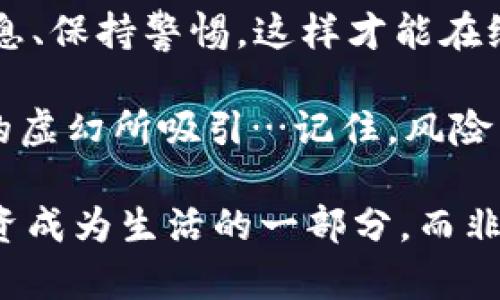   揭开虚拟币AXD骗局的真相：聪明投资者如何避免被坑 / 
 guanjianci AXD虚拟币, 投资骗局, 加密货币, 安全投资 /guanjianci 

虚拟币AXD的崛起：初始印象与吸引力
在近期的加密货币市场上，AXD虚拟币的名声不断攀升。对于许多人来说，这个名字似乎代表着财富与机会的到来...然而，不少投资者却在寻找投资机会的过程中掉入了深深的陷阱。这...是真的吗？其实，AXD的背后隐藏着怎样的故事？

首先，让我们了解AXD虚拟币的基本信息。AXD声称是一种“革命性的”加密货币，旨在通过创新技术改变传统金融体系。它采用了区块链技术，承诺为投资者提供更高的回报率和更低的交易费用。起初，许多投资者被这些美好的承诺吸引，投资了自己的资金...而这，仅仅是一个开始。

骗局的背后：从信任到失望的转折
随着AXD虚拟币的普及，越来越多的人涌入这一“致富”机会。然而，正当投资者沉浸在丰厚回报的幻想中时，AXD的真面目逐渐浮出水面。宣传的项目并没有为投资者带来预期的回报，反而陷入了资金链断裂的困境。

诸多投资者开始发觉，自己所投入的资金几乎无法提取，这个“可靠”的投资平台实际上只是一个精心设计的骗局。那些最初推广AXD的人，许多都是为了获得高额的佣金，而在他们的推广下，投资者愈加陷入泥潭无法自拔…

骗局的典型特征：如何识别AXD虚拟币的风险
那么，AXD骗局是如何运作的呢？通常情况下，投资骗局有几个显著特征，需要我们时刻警惕：

ul
    li过于美好的投资承诺：许多技术含量不高的投资项目，常常以“保证回报”或“迅速致富”作为噱头，吸引潜在投资者的眼球.../li
    li缺乏透明度：真正的加密货币项目会有详细的白皮书和透明的运营，AXD却往往隐藏了重要的信息，投资者不能追踪资金的流向。/li
    li急于推销：AXD的推广团队通常会以各种理由催促投资者抓住“有限的机会”，而实际情况却是在促使大家尽快入局。/li
    li社交媒体的狂热宣传：大量用户在社交媒体上对AXD交易平台进行操控，制造虚假的投资回报，让更多人相信这一骗局。/li
/ul

如何保护自己：安全投资的智慧
鉴于AXD虚拟币的骗局已然显现，作为投资者，我们该如何保护自己，以免再次受骗呢？以下几点值得参考：

ul
    li加强学习与调查：在投资之前，务必对项目进行充分调查，了解其团队、技术、市场前景等。借助多个来源的信息，定位真相。/li
    li保持理性判断：不要被诱人的收益所迷惑，要以理性分析的视角审视投资项目。当某个项目听起来过于完美时，往往有深藏的危机…/li
    li选择受监管的平台：与其选择声名不显的虚拟币，不如选择那些受监管的交易平台。确保资金在一个安全、可靠的环境中进行交易。/li
    li培养警惕性：将骗局的典型特征记在心间，要时刻保持警惕，避免被短期利益驱使而掉入陷阱…/li
/ul

结束语：从AXD骗局中得到的启示
AXD虚拟币的骗局，让我们看到了在加密货币热潮下的风险与挑战。每一位投资者都应该从中吸取教训，切记理性投资、重视信息、保持警惕，这样才能在纷繁复杂的市场中立于不败之地。

未来的投资市场必定会更加多元化，各类项目层出不穷。我们要用智慧去辨别那些真正有价值的机会，而不是被那些看似光鲜的虚幻所吸引…记住，风险与收益总是成正比的。只有真正理解自己的投资才能在这场激烈的竞争中把握先机，实现财富的增长。

无论我们身处哪个市场、在哪个行业，信任与透明总是最为重要的。希望大家在未来的投资路上，能够谨慎行事、合理规划，让投资成为生活的一部分，而非噩梦的源头…