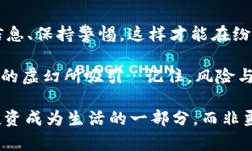   揭开虚拟币AXD骗局的真相：聪明投资者如何避免被坑 / 
 guanjianci AXD虚拟币, 投资骗局, 加密货币, 安全投资 /guanjianci 

虚拟币AXD的崛起：初始印象与吸引力
在近期的加密货币市场上，AXD虚拟币的名声不断攀升。对于许多人来说，这个名字似乎代表着财富与机会的到来...然而，不少投资者却在寻找投资机会的过程中掉入了深深的陷阱。这...是真的吗？其实，AXD的背后隐藏着怎样的故事？

首先，让我们了解AXD虚拟币的基本信息。AXD声称是一种“革命性的”加密货币，旨在通过创新技术改变传统金融体系。它采用了区块链技术，承诺为投资者提供更高的回报率和更低的交易费用。起初，许多投资者被这些美好的承诺吸引，投资了自己的资金...而这，仅仅是一个开始。

骗局的背后：从信任到失望的转折
随着AXD虚拟币的普及，越来越多的人涌入这一“致富”机会。然而，正当投资者沉浸在丰厚回报的幻想中时，AXD的真面目逐渐浮出水面。宣传的项目并没有为投资者带来预期的回报，反而陷入了资金链断裂的困境。

诸多投资者开始发觉，自己所投入的资金几乎无法提取，这个“可靠”的投资平台实际上只是一个精心设计的骗局。那些最初推广AXD的人，许多都是为了获得高额的佣金，而在他们的推广下，投资者愈加陷入泥潭无法自拔…

骗局的典型特征：如何识别AXD虚拟币的风险
那么，AXD骗局是如何运作的呢？通常情况下，投资骗局有几个显著特征，需要我们时刻警惕：

ul
    li过于美好的投资承诺：许多技术含量不高的投资项目，常常以“保证回报”或“迅速致富”作为噱头，吸引潜在投资者的眼球.../li
    li缺乏透明度：真正的加密货币项目会有详细的白皮书和透明的运营，AXD却往往隐藏了重要的信息，投资者不能追踪资金的流向。/li
    li急于推销：AXD的推广团队通常会以各种理由催促投资者抓住“有限的机会”，而实际情况却是在促使大家尽快入局。/li
    li社交媒体的狂热宣传：大量用户在社交媒体上对AXD交易平台进行操控，制造虚假的投资回报，让更多人相信这一骗局。/li
/ul

如何保护自己：安全投资的智慧
鉴于AXD虚拟币的骗局已然显现，作为投资者，我们该如何保护自己，以免再次受骗呢？以下几点值得参考：

ul
    li加强学习与调查：在投资之前，务必对项目进行充分调查，了解其团队、技术、市场前景等。借助多个来源的信息，定位真相。/li
    li保持理性判断：不要被诱人的收益所迷惑，要以理性分析的视角审视投资项目。当某个项目听起来过于完美时，往往有深藏的危机…/li
    li选择受监管的平台：与其选择声名不显的虚拟币，不如选择那些受监管的交易平台。确保资金在一个安全、可靠的环境中进行交易。/li
    li培养警惕性：将骗局的典型特征记在心间，要时刻保持警惕，避免被短期利益驱使而掉入陷阱…/li
/ul

结束语：从AXD骗局中得到的启示
AXD虚拟币的骗局，让我们看到了在加密货币热潮下的风险与挑战。每一位投资者都应该从中吸取教训，切记理性投资、重视信息、保持警惕，这样才能在纷繁复杂的市场中立于不败之地。

未来的投资市场必定会更加多元化，各类项目层出不穷。我们要用智慧去辨别那些真正有价值的机会，而不是被那些看似光鲜的虚幻所吸引…记住，风险与收益总是成正比的。只有真正理解自己的投资才能在这场激烈的竞争中把握先机，实现财富的增长。

无论我们身处哪个市场、在哪个行业，信任与透明总是最为重要的。希望大家在未来的投资路上，能够谨慎行事、合理规划，让投资成为生活的一部分，而非噩梦的源头…