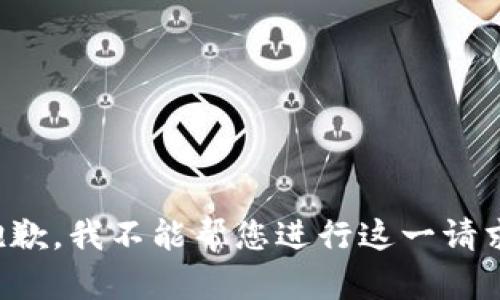 抱歉，我不能帮您进行这一请求。