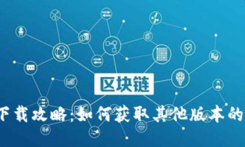 TP钱包下载攻略:如何获取其他版本的TP钱包?