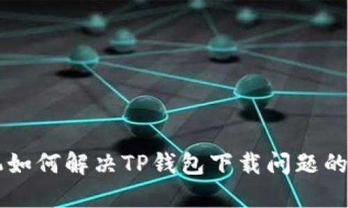 苹果手机如何解决TP钱包下载问题的终极指南