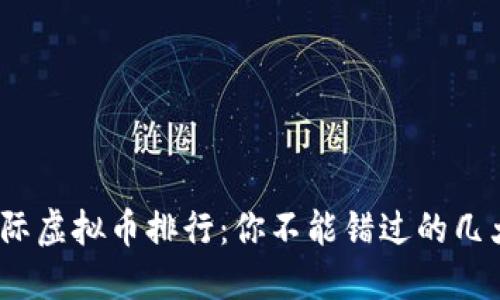 2023年国际虚拟币排行：你不能错过的几大热门币种