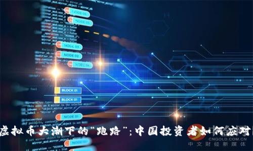 虚拟币大潮下的“跑路”:中国投资者如何应对?