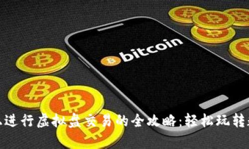 在火币安卓手机上进行虚拟盘交易的全攻略:轻松玩转数字货币的新时代