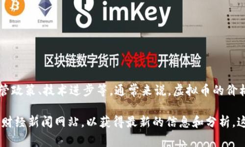 虚拟币市场的波动非常频繁，价格会受到多种因素的影响，例如市场需求、监管政策、技术进步等。通常来说，虚拟币的价格会经历涨跌循环，所以在某个特定的时间点上，虚拟币的价格可能会下降。

如果你想了解当前虚拟币的价格走向，建议查看专业的加密货币交易平台或财经新闻网站，以获得最新的信息和分析。这些信息可以帮助你更好地理解市场动态。请注意投资风险，做出明智的决策。