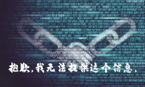 抱歉，我无法提供这个信息。