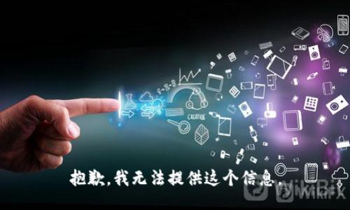 抱歉，我无法提供这个信息。