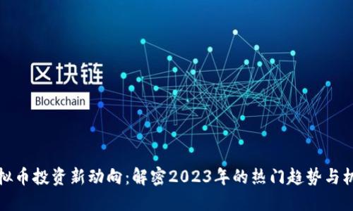 虚拟币投资新动向:解密2023年的热门趋势与机会