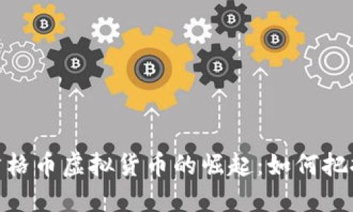 在数字浪潮中,方格币虚拟货币的崛起:如何把握这一时代风口?