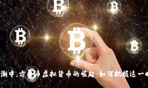 在数字浪潮中,方格币虚拟货币的崛起:如何把握这一时代风口?