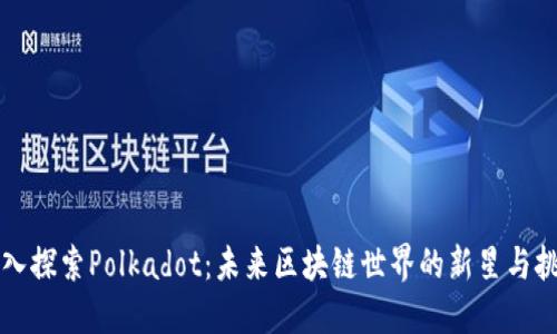深入探索Polkadot:未来区块链世界的新星与挑战