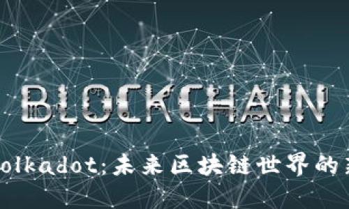 深入探索Polkadot:未来区块链世界的新星与挑战