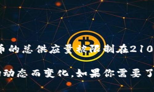 虚拟货币（通常称为加密货币）的总量可以根据不同的币种而有所不同。以比特币为例，比特币的总供应量被限制在2100万枚。而在以太坊的案例中，则没有固定的发行上限，但其每年的发行量是有限制的。

各种加密货币的总量和供应量都是其设计和经济模型的重要组成部分，具体数据会随着市场动态而变化。如果你需要了解特定加密货币的信息，推荐查看相关的区块链浏览器或金融新闻网站，以获取最新的数据。