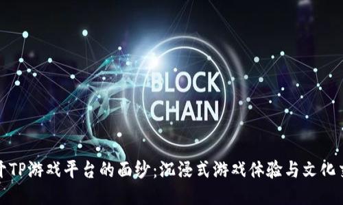 揭开TP游戏平台的面纱:沉浸式游戏体验与文化交融