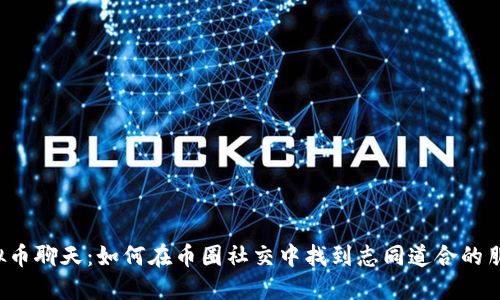 虚拟币聊天：如何在币圈社交中找到志同道合的朋友？
