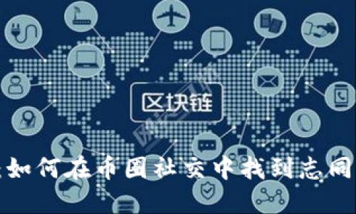 虚拟币聊天：如何在币圈社交中找到志同道合的朋友？