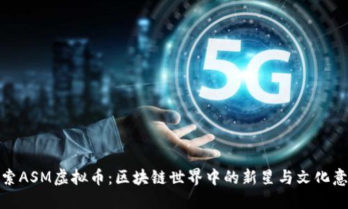 探索ASM虚拟币：区块链世界中的新星与文化意义