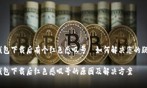 tp钱包下载后有个红色感叹号—如何解决您的疑虑？

tp钱包下载后红色感叹号的原因及解决方案