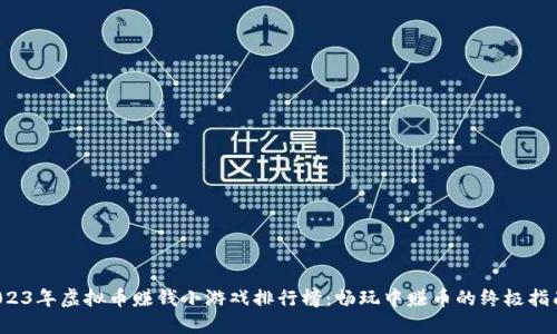 2023年虚拟币赚钱小游戏排行榜：畅玩中赚币的终极指南！