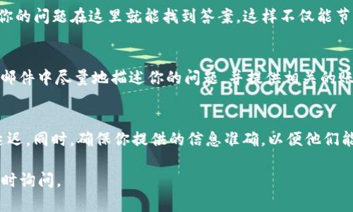 如果你需要联系TP钱包的客服团队，有几种方法可以尝试。以下是一些步骤和建议，帮助你获得快速有效的支持。

1. 官方网站
访问TP钱包的官方网站，通常在页面的底部或者“联系我们”部分会有客服联系方式。官网上可能提供在线聊天、电子邮件或电话联系的选项。

2. 使用APP内支持功能
如果你已经安装了TP钱包的应用，可以在应用内寻找“帮助中心”或“客服”选项。大多数钱包应用都会提供在线客服功能，你可以直接在应用内发送消息进行咨询。

3. 社交媒体
许多公司都在社交媒体平台上设有官方账号，如Twitter、Facebook或Telegram。你可以通过这些平台向TP钱包发消息，通常会有人回应你的查询。

4. 常见问题解答（FAQ）
在联系人工客服之前，建议先查看TP钱包的常见问题解答（FAQ）部分，可能你的问题在这里就能找到答案。这样不仅能节省时间，还能帮助你更快地解决问题。

5. 邮件咨询
如果以上方法都没有解决你的问题，可以选择发送电子邮件进行详细咨询。邮件中尽量地描述你的问题，并提供相关的账户信息（注意不要泄露敏感信息），这样可以帮助客服团队更快地定位问题。

注意事项
在联系客服时，请保持耐心，因为客服可能会比较忙，回复时间可能会有所延迟。同时，确保你提供的信息准确，以便他们能有效帮助你。

希望以上方法对你联系TP钱包的客服有所帮助！如果还有其他问题，欢迎随时询问。