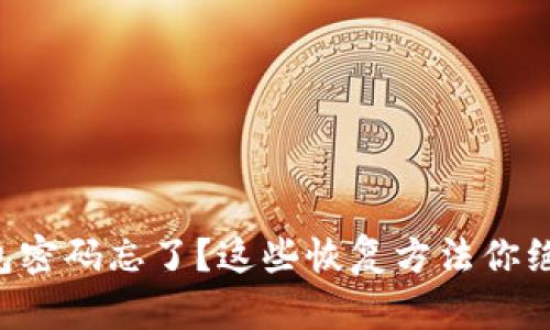 虚拟币钱包密码忘了？这些恢复方法你绝不能错过！