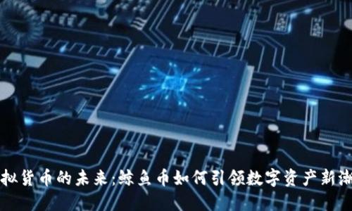 虚拟货币的未来：鲸鱼币如何引领数字资产新潮流