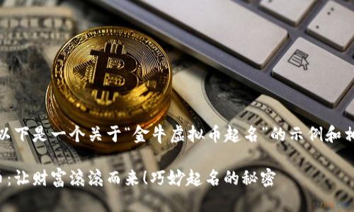 当然可以！以下是一个关于“金牛虚拟币起名”的示例和相关关键词：

金牛虚拟币：让财富滚滚而来！巧妙起名的秘密