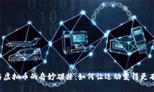 跑鞋与虚拟币的奇妙碰撞：如何让运动变得更有价值？