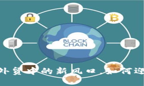 抓住机遇：虚拟币在外贸中的新风口，如何迎接数字经济的浪潮？