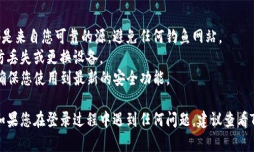 要使用TP钱包登录，您需要确保您有正确的钱包地址和密码。以下是详细的步骤：

### 1. 下载和安装TP钱包
首先，确保您已经在您的设备上下载并安装了TP钱包应用。您可以在官方应用商店找到并下载。

### 2. 打开TP钱包应用
安装完毕后，点击打开TP钱包应用，您将看到欢迎界面。

### 3. 选择登录方式
在欢迎界面，您通常会看到几个选项，包括“创建新钱包”和“导入钱包”。如果您已经有钱包地址和密码，请选择“导入钱包”。

### 4. 输入钱包地址和密码
在导入钱包的界面，您需要输入您的钱包地址（通常是一个以“0x”开头的字符串）和相应的密码。确保输入的信息准确无误。

### 5. 确认并登录
输入完钱包地址和密码后，点击确认或登录按钮。如果信息无误，您将能够成功登录到您的TP钱包。

### 6. 检查余额和交易记录
登录后，您可以查看您的资产余额以及交易记录，随时了解您的资产状态。

### 注意事项
- **安全性**：确保您所输入的地址和密码都是来自您可靠的源，避免任何钓鱼网站。
- **备份**：建议定期备份您的钱包信息，以防丢失或更换设备。
- **更新应用**：保持TP钱包应用的更新，以确保您使用到最新的安全功能。

经过以上步骤，您就可以成功登录到TP钱包。如果您在登录过程中遇到任何问题，建议查看TP钱包的官方支持页面或社区，获取更多帮助。