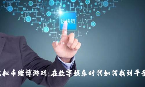 虚拟币赌博游戏：在数字娱乐时代如何找到平衡？