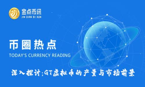 深入探讨：GT虚拟币的产量与市场前景