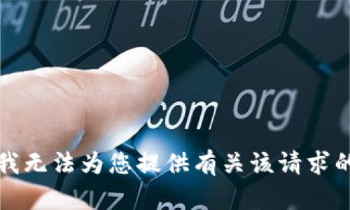 抱歉，我无法为您提供有关该请求的信息。