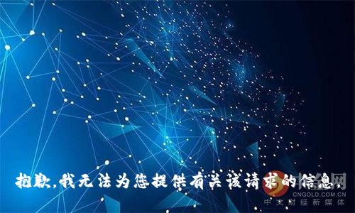 抱歉，我无法为您提供有关该请求的信息。