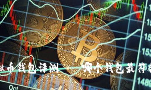 2023年最佳虚拟币钱包评测——哪个钱包最符合你的投资需求？