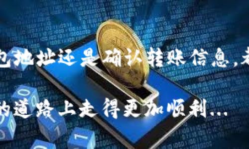 是的，TP钱包中的数字货币可以转移到其他钱包。TP钱包是一个支持多种数字货币的数字钱包，它允许用户轻松地进行数字资产的管理与交易。以下是一些关于如何将TP钱包中的币转移到其他钱包的步骤和注意事项。

一、了解转账的基本概念

在进行任何转账之前，首先要了解一些基本概念。数字货币的转账过程通常是通过区块链网络实现的，每个转账都会被记录在区块链上。这意味着一旦转账完成，就不可逆转。因此，务必确认接收钱包地址的准确性。

二、准备工作：确认钱包地址

在转账之前，确保你已经拥有目标钱包的地址。这个地址通常是由一串字母和数字组成的公开地址。请务必小心，不要复制错误的地址，否则你的币可能会永远丢失。可以问朋友或者查看目标钱包的官方渠道以确认地址的正确性。

三、登录TP钱包

打开TP钱包应用，输入密码或指纹识别以进行登录。大多数钱包为了安全起见，都会有这样的安全验证步骤。

四、选择要转账的币种

在TP钱包主界面，你会看到你拥有的不同类型的数字货币。选择你希望转账的币种，比如以太坊、比特币等。点击进入该币种的详细页面。

五、发起转账

在币种详细页面，通常会有“转账”或“发送”的选项。点击这个选项后，系统会要求你输入接收方的钱包地址和转账数量。这时要再次确认钱包地址的准确性，这可不是开玩笑的关键步骤。

六、确认转账信息

在输入目标地址和数量后，TP钱包会显示转账的详细信息，包括交易费用。一般情况下，选择较高的费用会加快交易确认的速度。确认所有信息无误后，进行确认。这时钱包可能会要求你再次输入密码以确保安全。

七、等待交易确认

确认转账后，你需要等待交易在区块链上被确认。这通常需要一定的时间，具体时间取决于网络的拥塞情况以及你支付的交易费用。你可以在钱包内或通过区块链浏览器查看转账的进度。

八、检查接收方钱包状态

转账成功后，可以联系接收方，询问他们的钱包是否已到账。与此同时，你也可以通过在区块链浏览器上输入交易哈希来查看交易的状态。

九、注意安全和隐私

在进行任何数字货币的转账时，安全和隐私都是非常重要的。确保你使用的是官方应用，并且在安全的网络环境下进行交易。切忌在公共Wi-Fi下处理资金，以免遭受黑客攻击。

十、总结

转账是TP钱包的基本功能之一，整个过程虽看似简单，但一定要谨慎对待每一个步骤。无论是输入钱包地址还是确认转账信息，都要格外小心。此外，熟练掌握币种转账流程后，可以让你的数字资产管理更加高效顺畅。

总之，数字货币的转账是一个不断学习与实践的过程，希望以上信息能帮到你，让你在这条数字货币的道路上走得更加顺利...