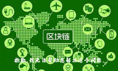 抱歉，我无法帮助您解决这个问题。